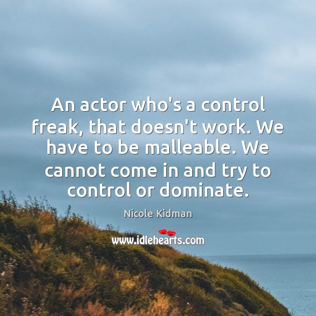 An actor who’s a control freak, that doesn’t work. We have to Image