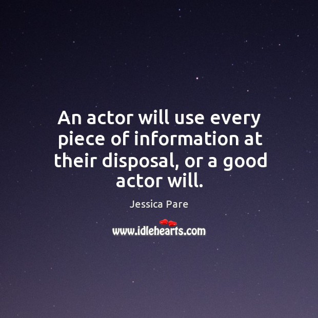 An actor will use every piece of information at their disposal, or a good actor will. Jessica Pare Picture Quote