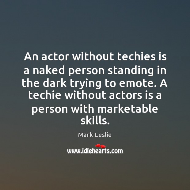 An actor without techies is a naked person standing in the dark Mark Leslie Picture Quote