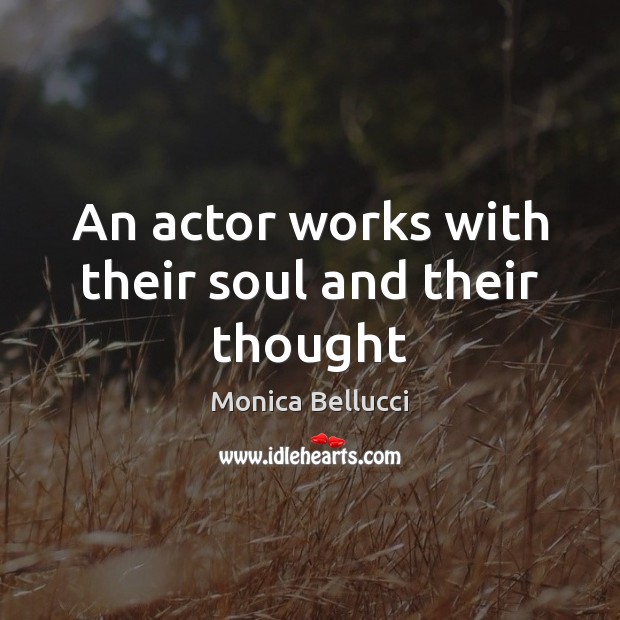 An actor works with their soul and their thought Monica Bellucci Picture Quote