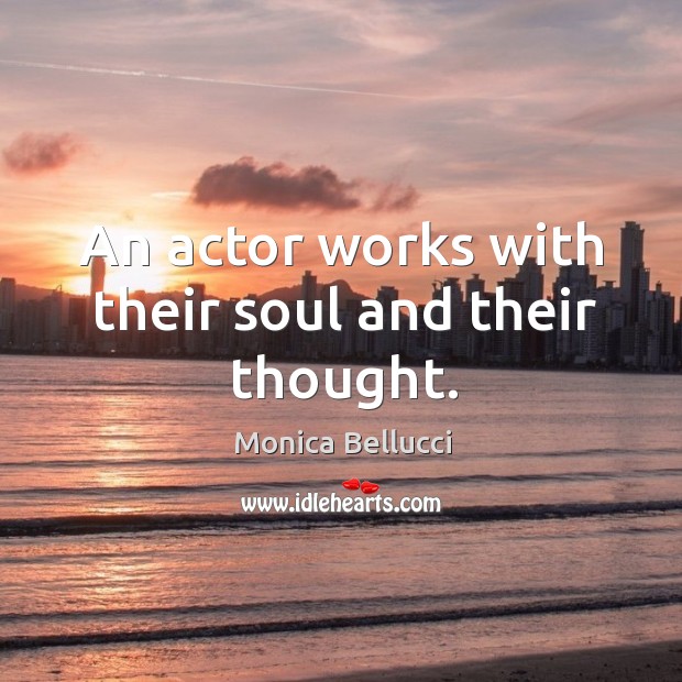 An actor works with their soul and their thought. Monica Bellucci Picture Quote