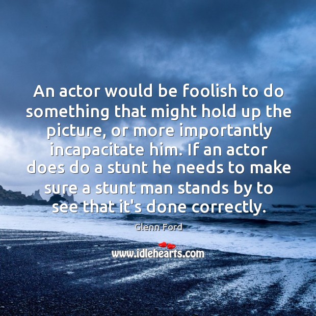 An actor would be foolish to do something that might hold up Glenn Ford Picture Quote