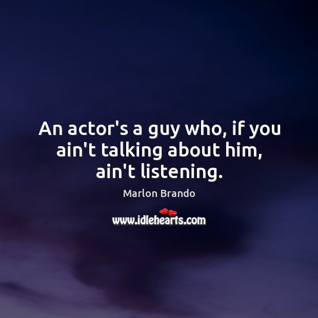 An actor’s a guy who, if you ain’t talking about him, ain’t listening. Marlon Brando Picture Quote