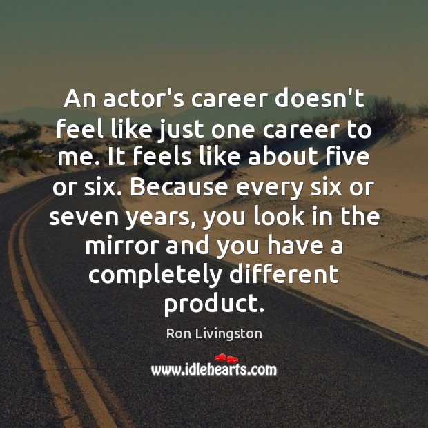 An actor’s career doesn’t feel like just one career to me. It Ron Livingston Picture Quote