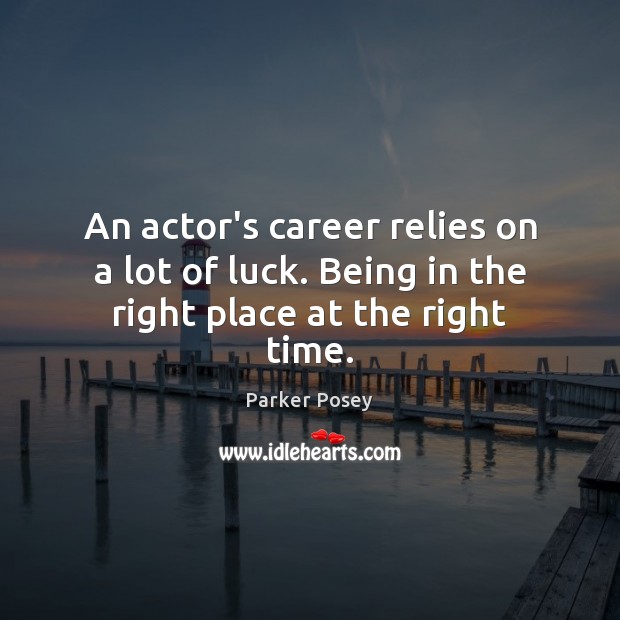 An actor’s career relies on a lot of luck. Being in the right place at the right time. Parker Posey Picture Quote