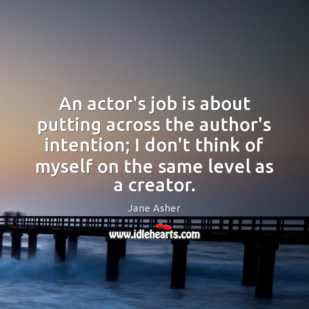 An actor’s job is about putting across the author’s intention; I don’t Jane Asher Picture Quote