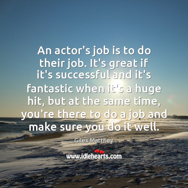 An actor’s job is to do their job. It’s great if it’s Giles Matthey Picture Quote