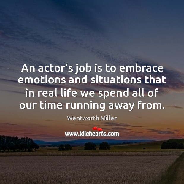 An actor’s job is to embrace emotions and situations that in real Wentworth Miller Picture Quote