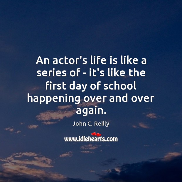 An actor’s life is like a series of – it’s like the John C. Reilly Picture Quote