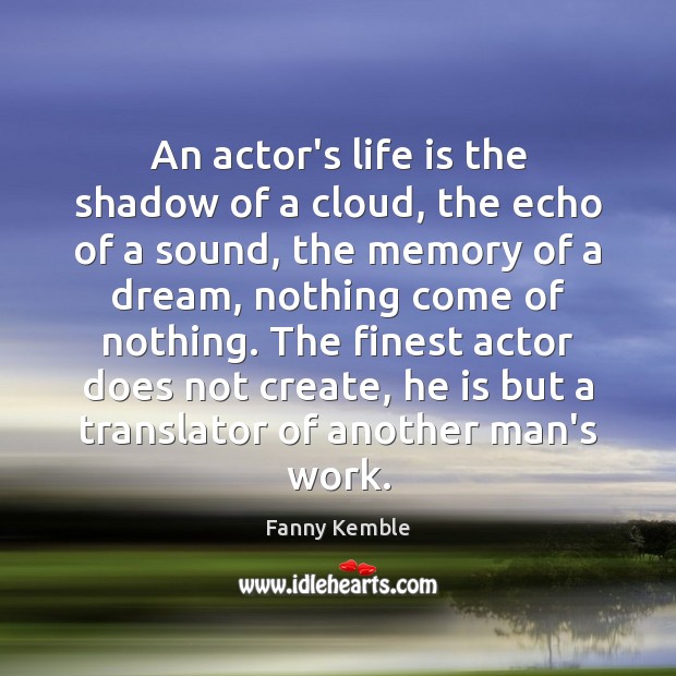 An actor’s life is the shadow of a cloud, the echo of Fanny Kemble Picture Quote