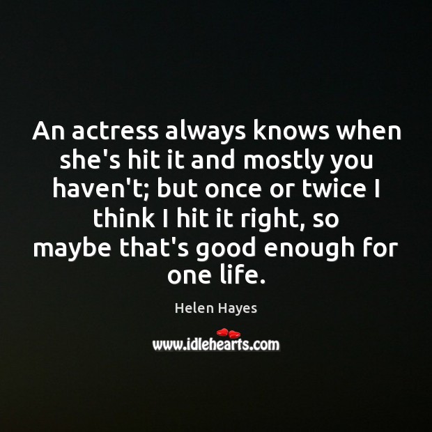 An actress always knows when she’s hit it and mostly you haven’t; Helen Hayes Picture Quote