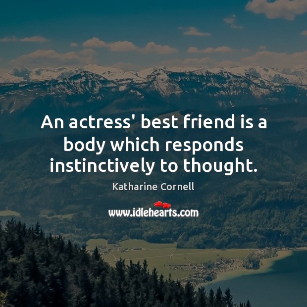 An actress’ best friend is a body which responds instinctively to thought. Katharine Cornell Picture Quote