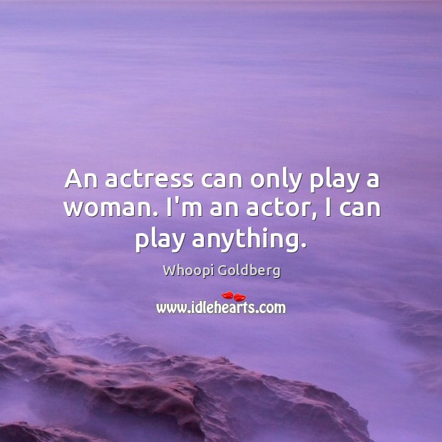 An actress can only play a woman. I’m an actor, I can play anything. Whoopi Goldberg Picture Quote