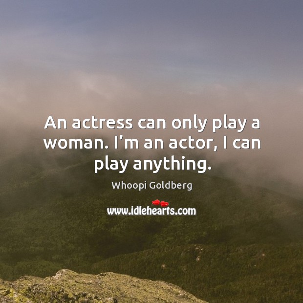 An actress can only play a woman. I’m an actor, I can play anything. Image