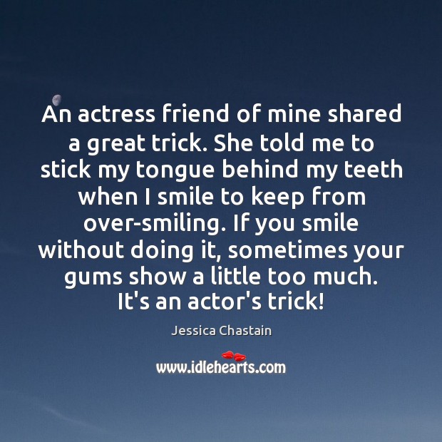 An actress friend of mine shared a great trick. She told me Jessica Chastain Picture Quote
