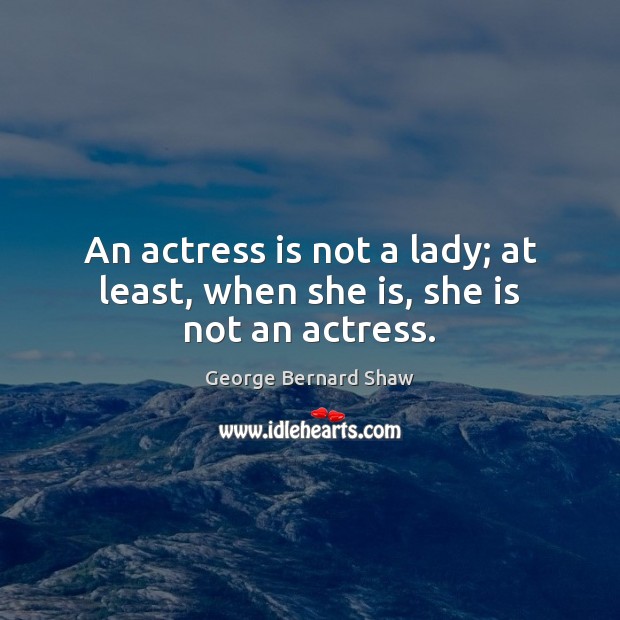 An actress is not a lady; at least, when she is, she is not an actress. George Bernard Shaw Picture Quote