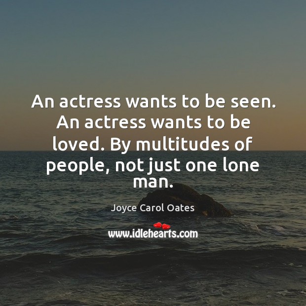 An actress wants to be seen. An actress wants to be loved. Joyce Carol Oates Picture Quote