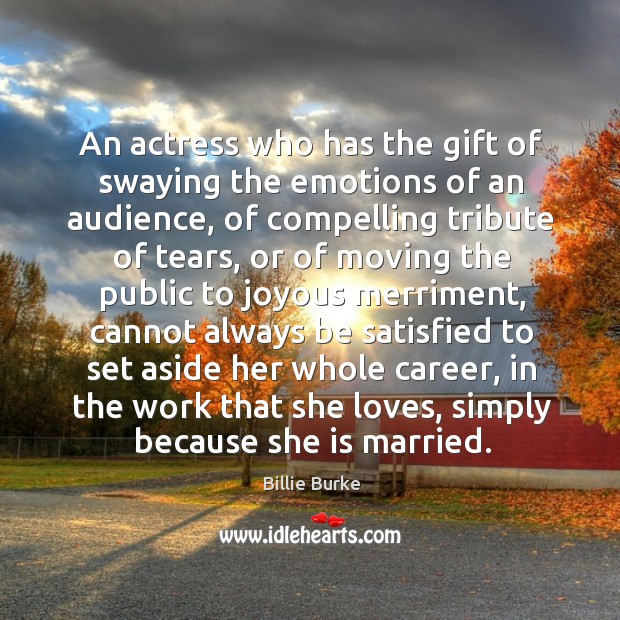 An actress who has the gift of swaying the emotions of an audience, of compelling tribute Billie Burke Picture Quote