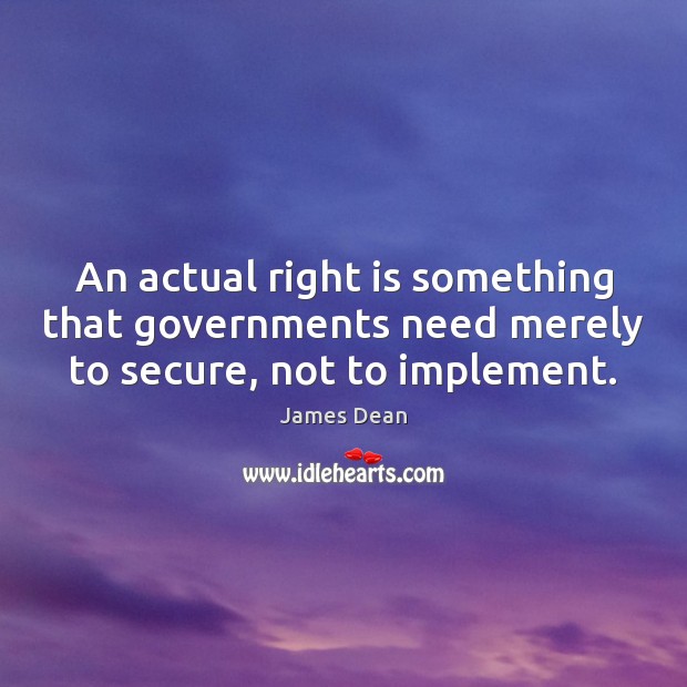 An actual right is something that governments need merely to secure, not to implement. James Dean Picture Quote