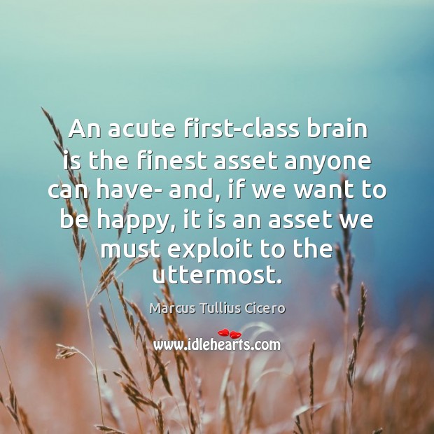 An acute first-class brain is the finest asset anyone can have- and, Marcus Tullius Cicero Picture Quote