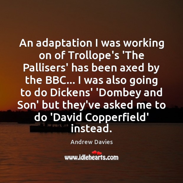 An adaptation I was working on of Trollope’s ‘The Pallisers’ has been Andrew Davies Picture Quote