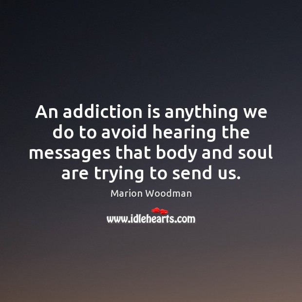An addiction is anything we do to avoid hearing the messages that Marion Woodman Picture Quote