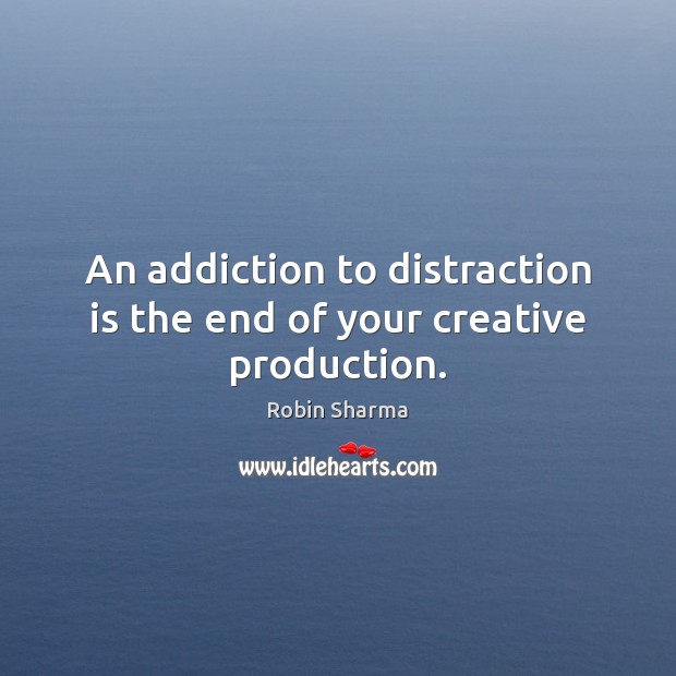 An addiction to distraction is the end of your creative production. Robin Sharma Picture Quote