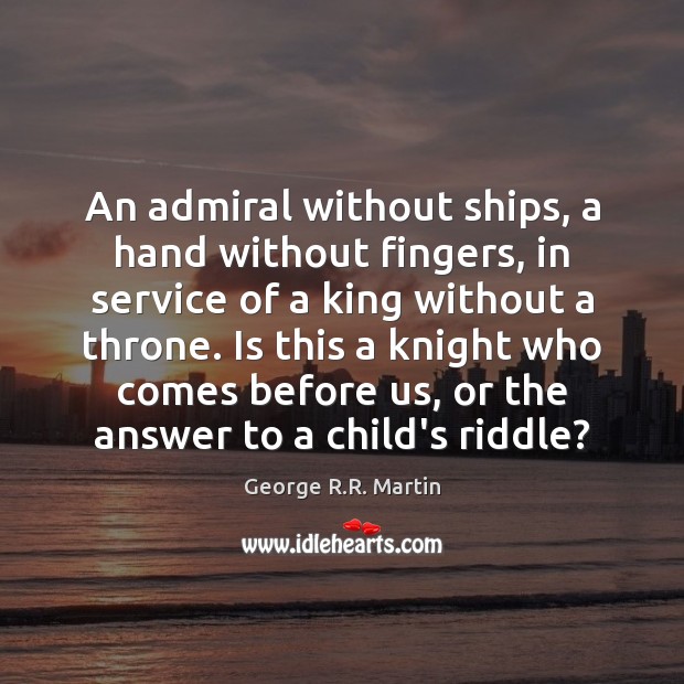 An admiral without ships, a hand without fingers, in service of a George R.R. Martin Picture Quote