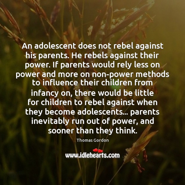 An adolescent does not rebel against his parents. He rebels against their Image