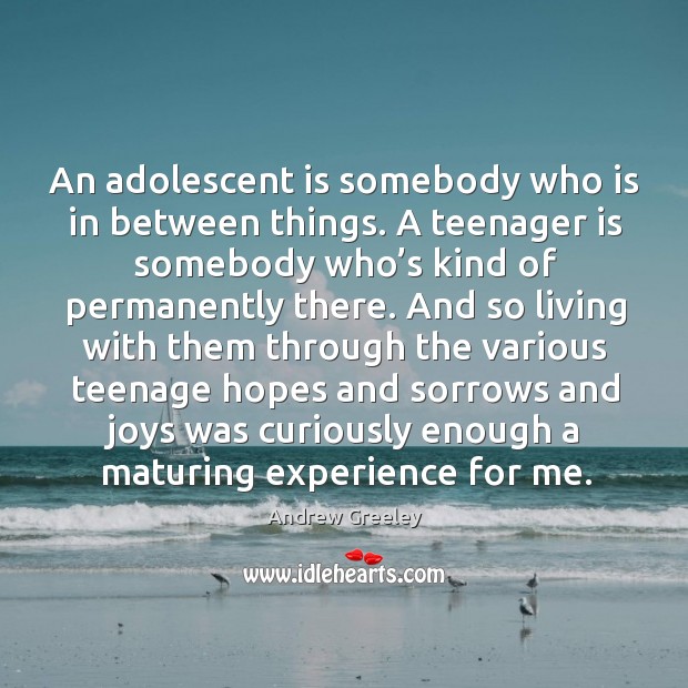 An adolescent is somebody who is in between things. A teenager is somebody who’s kind Andrew Greeley Picture Quote