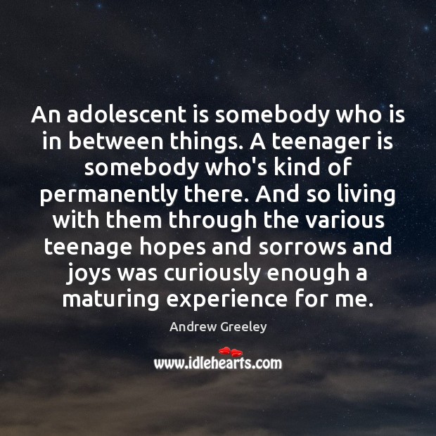 An adolescent is somebody who is in between things. A teenager is Andrew Greeley Picture Quote