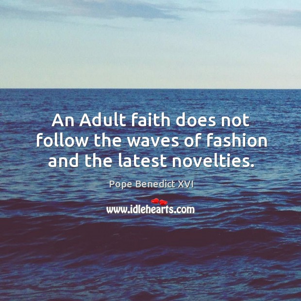 An adult faith does not follow the waves of fashion and the latest novelties. Pope Benedict XVI Picture Quote