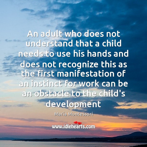 An adult who does not understand that a child needs to use Maria Montessori Picture Quote