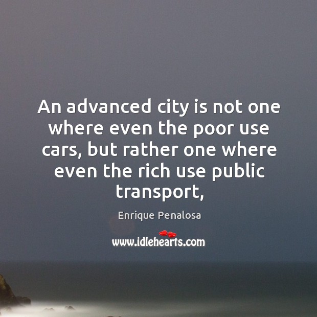 An advanced city is not one where even the poor use cars, Enrique Penalosa Picture Quote