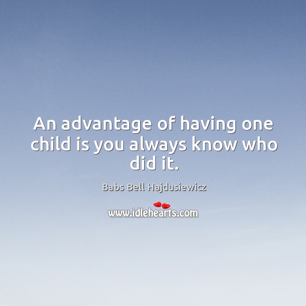 An advantage of having one child is you always know who did it. Image