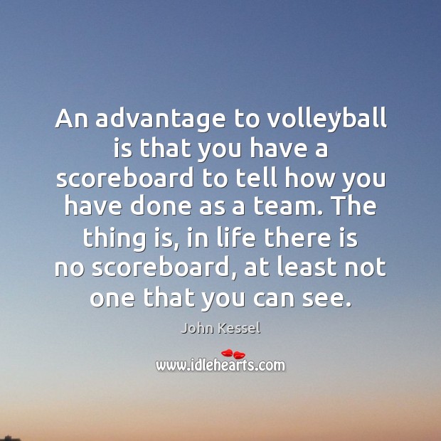 An advantage to volleyball is that you have a scoreboard to tell John Kessel Picture Quote
