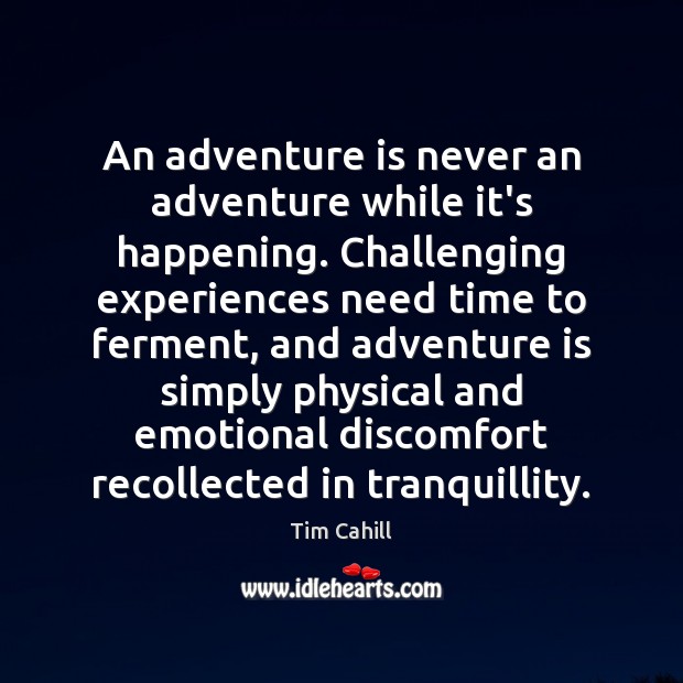 An adventure is never an adventure while it’s happening. Challenging experiences need Tim Cahill Picture Quote
