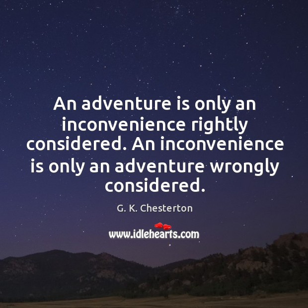 An adventure is only an inconvenience rightly considered. An inconvenience is only an adventure wrongly considered. G. K. Chesterton Picture Quote