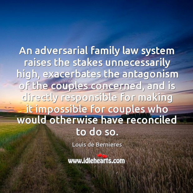 An adversarial family law system raises the stakes unnecessarily high, exacerbates the Louis de Bernieres Picture Quote