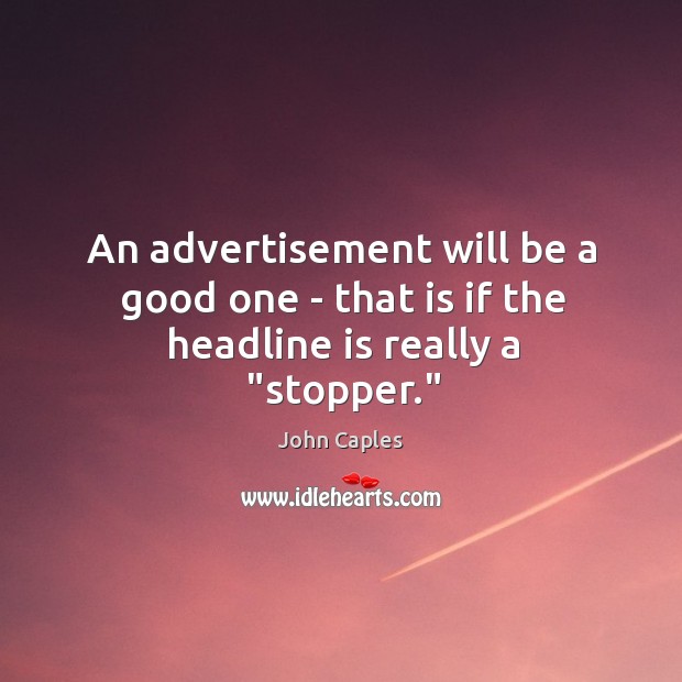 An advertisement will be a good one – that is if the headline is really a “stopper.” John Caples Picture Quote
