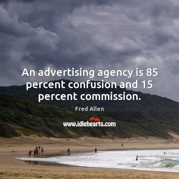 An advertising agency is 85 percent confusion and 15 percent commission. Fred Allen Picture Quote