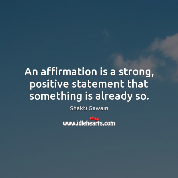 An affirmation is a strong, positive statement that something is already so. Shakti Gawain Picture Quote