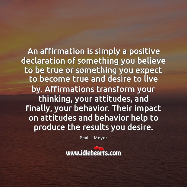 An affirmation is simply a positive declaration of something you believe to Paul J. Meyer Picture Quote