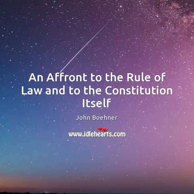An Affront to the Rule of Law and to the Constitution Itself John Boehner Picture Quote