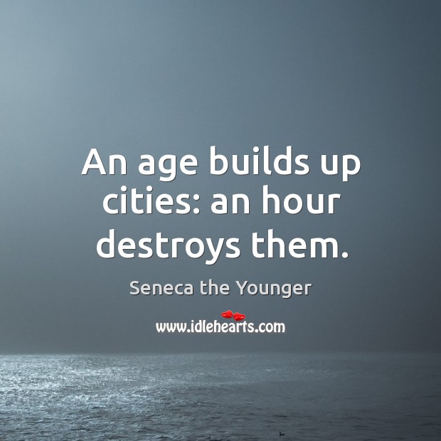 An age builds up cities: an hour destroys them. Seneca the Younger Picture Quote