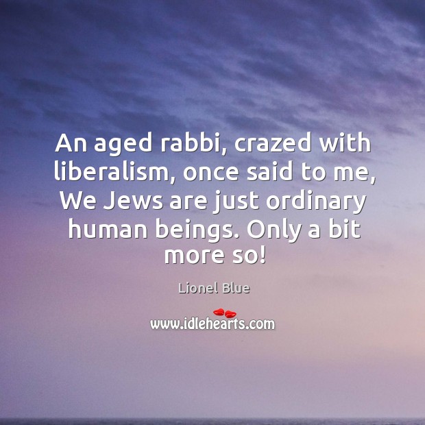 An aged rabbi, crazed with liberalism, once said to me, we jews are just ordinary human beings. Lionel Blue Picture Quote
