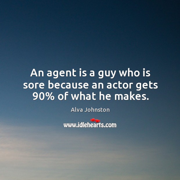 An agent is a guy who is sore because an actor gets 90% of what he makes. Alva Johnston Picture Quote