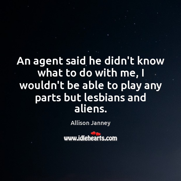 An agent said he didn’t know what to do with me, I Allison Janney Picture Quote