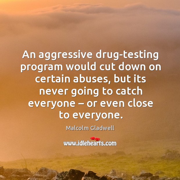An aggressive drug-testing program would cut down on certain abuses, but its never going Malcolm Gladwell Picture Quote