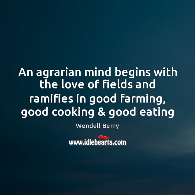 An agrarian mind begins with the love of fields and ramifies in Wendell Berry Picture Quote